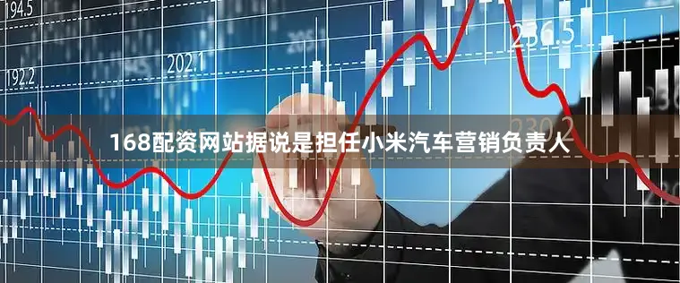 168配资网站据说是担任小米汽车营销负责人