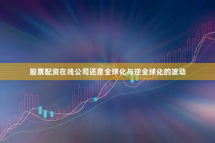股票配资在线公司还是全球化与逆全球化的波动