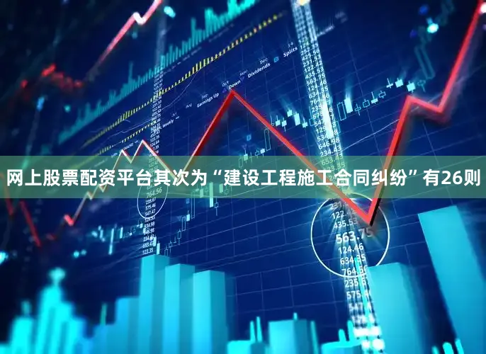 网上股票配资平台其次为“建设工程施工合同纠纷”有26则