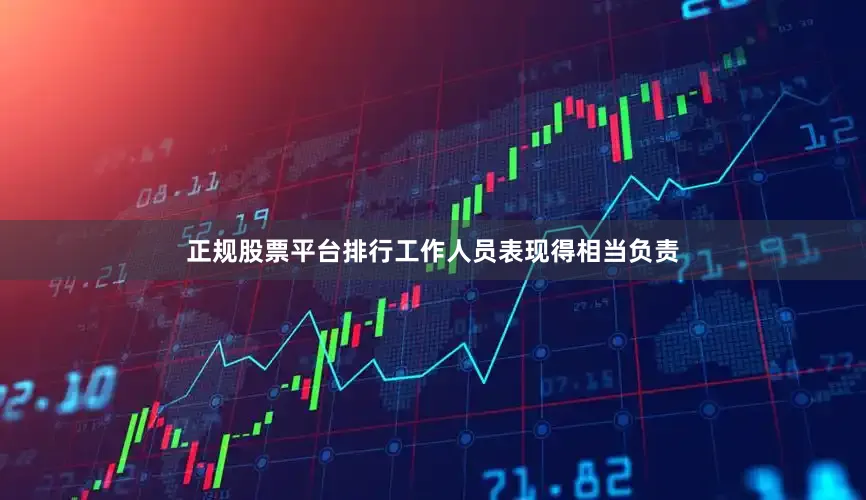 正规股票平台排行工作人员表现得相当负责
