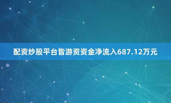 配资炒股平台皆游资资金净流入687.12万元