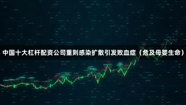 中国十大杠杆配资公司重则感染扩散引发败血症（危及母婴生命）