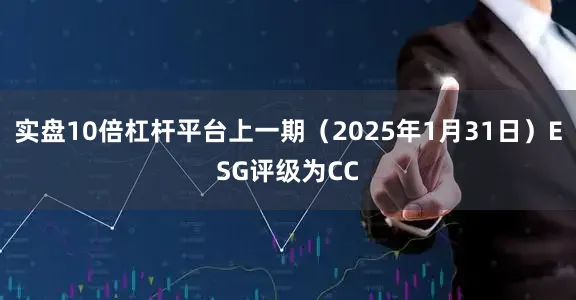 实盘10倍杠杆平台上一期（2025年1月31日）ESG评级为CC