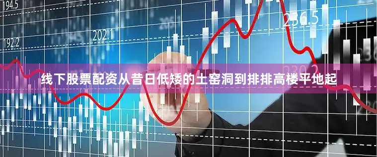 线下股票配资从昔日低矮的土窑洞到排排高楼平地起
