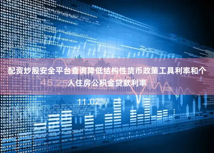 配资炒股安全平台查询降低结构性货币政策工具利率和个人住房公积金贷款利率