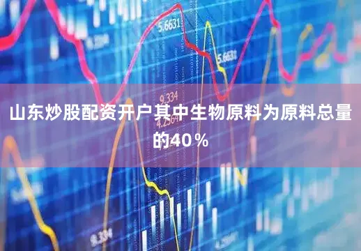 山东炒股配资开户其中生物原料为原料总量的40％