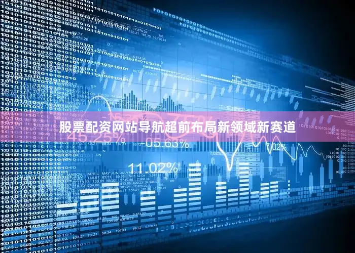 股票配资网站导航超前布局新领域新赛道