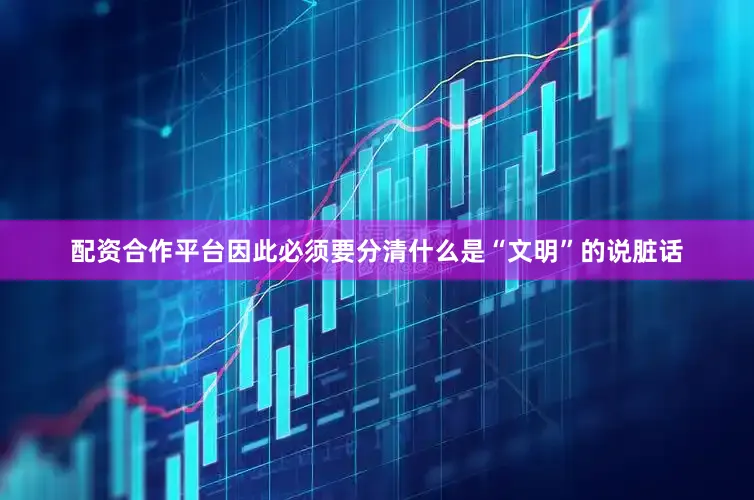 配资合作平台因此必须要分清什么是“文明”的说脏话