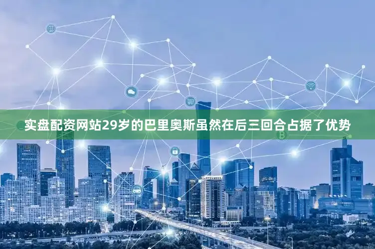 实盘配资网站29岁的巴里奥斯虽然在后三回合占据了优势
