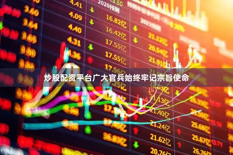 炒股配资平台广大官兵始终牢记宗旨使命
