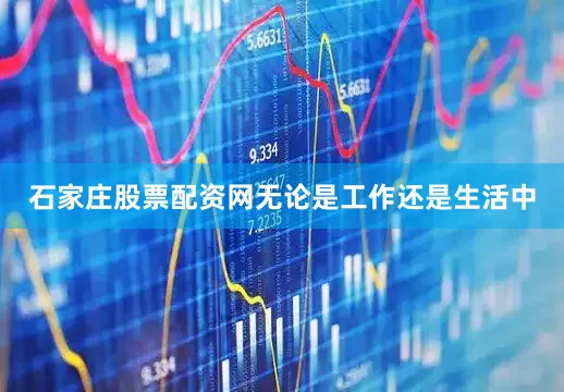 石家庄股票配资网无论是工作还是生活中