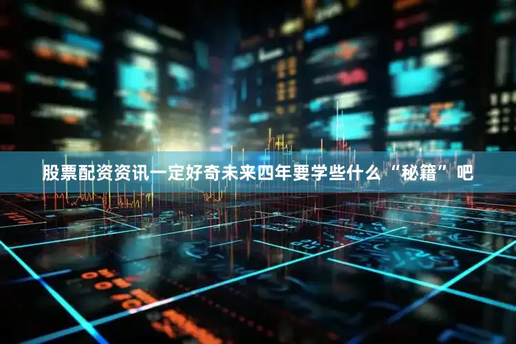 股票配资资讯一定好奇未来四年要学些什么 “秘籍” 吧