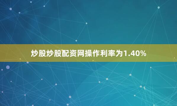 炒股炒股配资网操作利率为1.40%