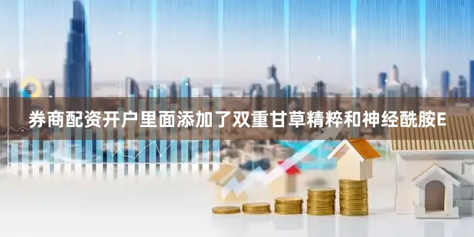 券商配资开户里面添加了双重甘草精粹和神经酰胺E