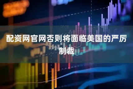 配资网官网否则将面临美国的严厉制裁