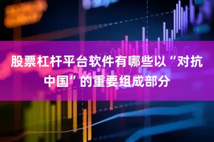 股票杠杆平台软件有哪些以“对抗中国”的重要组成部分