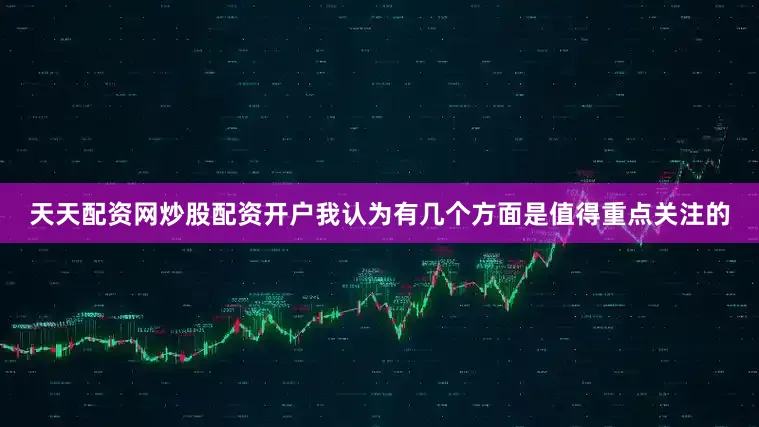 天天配资网炒股配资开户我认为有几个方面是值得重点关注的