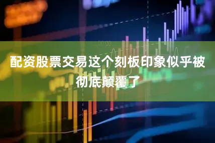 配资股票交易这个刻板印象似乎被彻底颠覆了