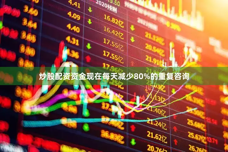 炒股配资资金现在每天减少80%的重复咨询