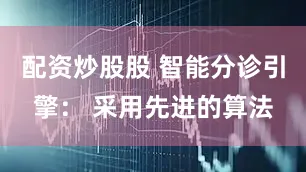 配资炒股股 智能分诊引擎： 采用先进的算法