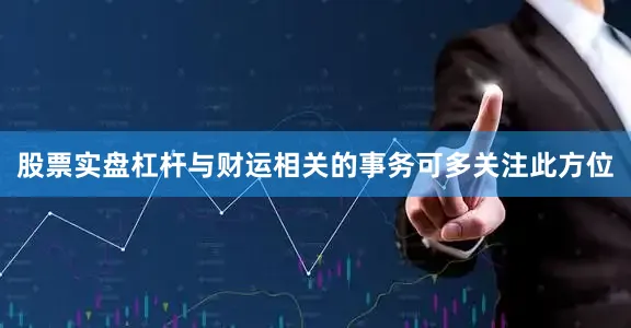 股票实盘杠杆与财运相关的事务可多关注此方位