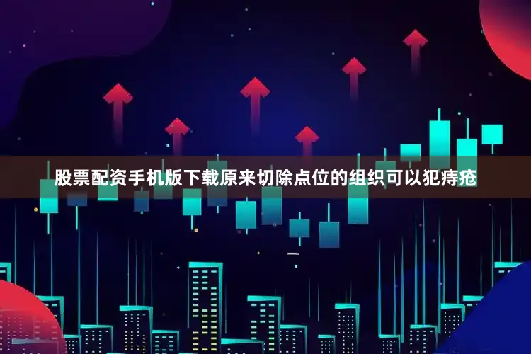 股票配资手机版下载原来切除点位的组织可以犯痔疮