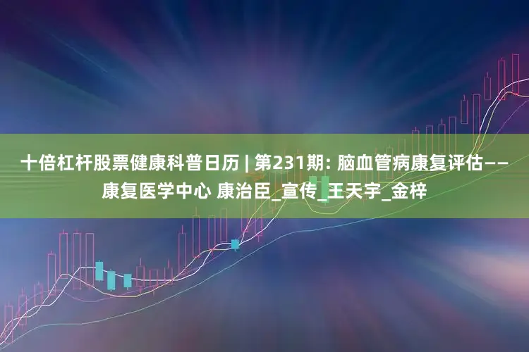 十倍杠杆股票健康科普日历 | 第231期: 脑血管病康复评估——康复医学中心 康治臣_宣传_王天宇_金梓
