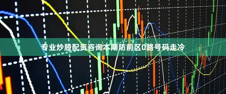 专业炒股配资咨询本期防前区0路号码走冷